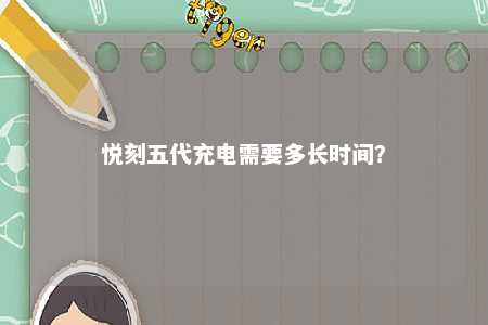 悦刻五代充电需要多长时间？ 